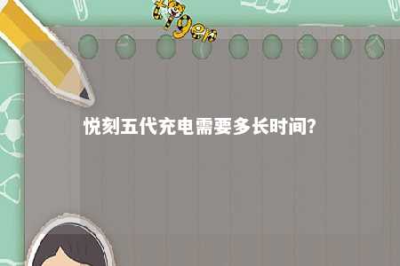 悦刻五代充电需要多长时间
？ 